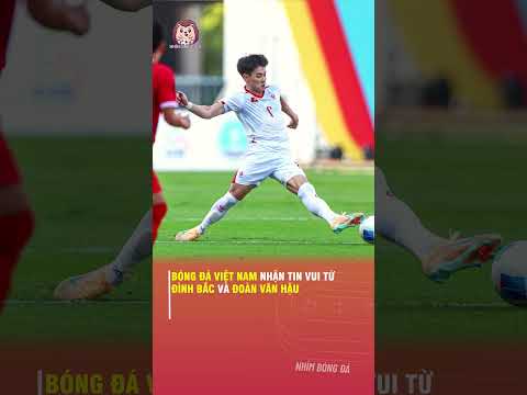 BÓNG ĐÁ VIỆT NAM NHẬN TIN VUI TỪ ĐÌNH BẮC VÀ ĐOÀN VĂN HẬU